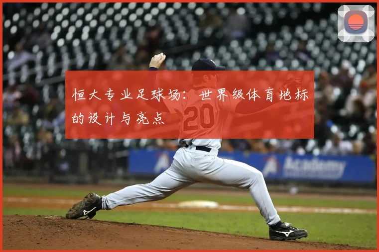 恒大专业足球场：世界级体育地标的设计与亮点