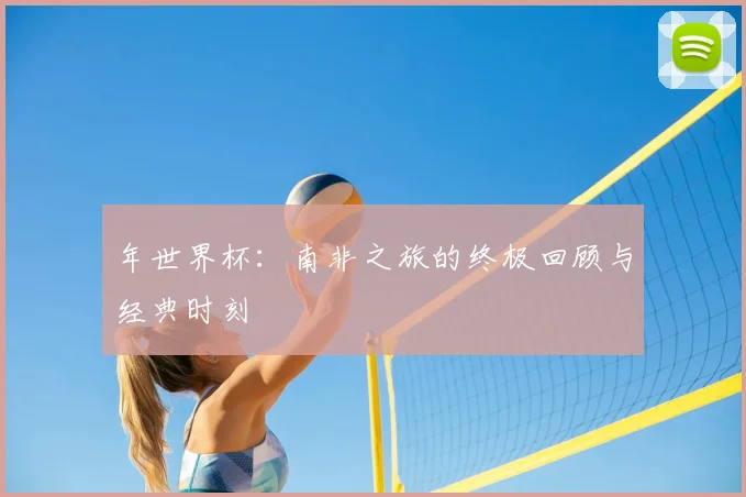 年世界杯：南非之旅的终极回顾与经典时刻